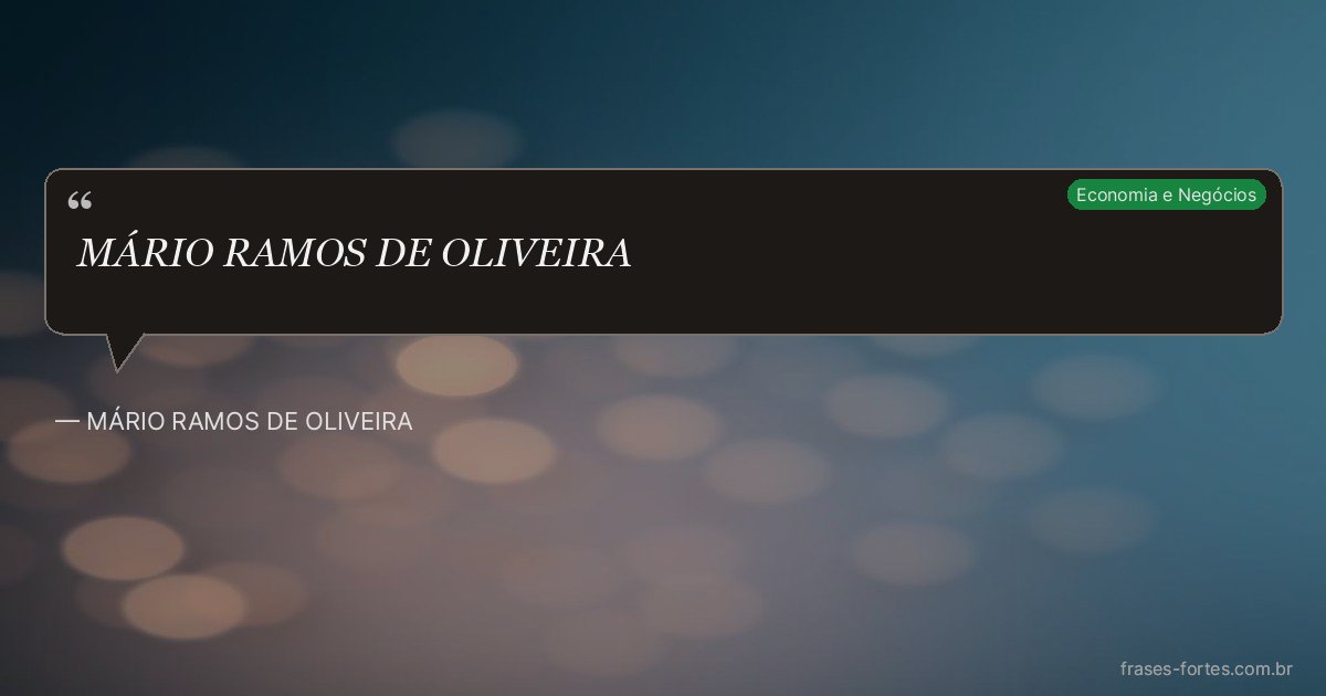 Frase de MÁRIO RAMOS DE OLIVEIRA